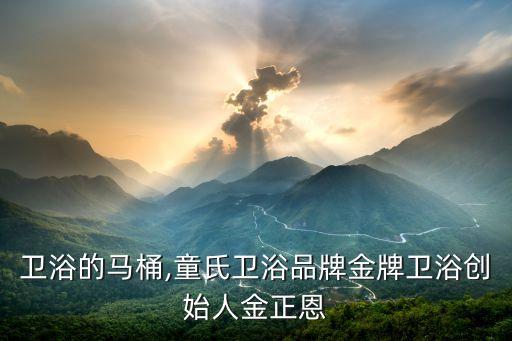 金牌衛(wèi)浴的馬桶,童氏衛(wèi)浴品牌金牌衛(wèi)浴創(chuàng)始人金正恩