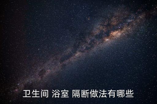 衛(wèi)生間 浴室 隔斷做法有哪些