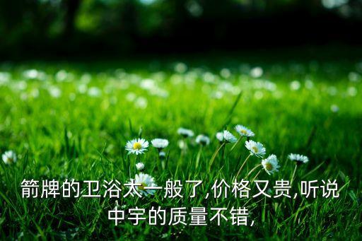 箭牌的衛(wèi)浴太一般了,價(jià)格又貴,聽說中宇的質(zhì)量不錯(cuò),