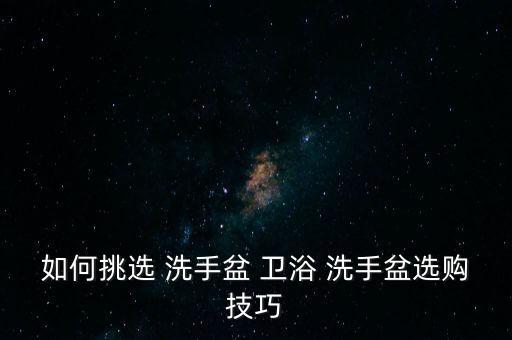 如何挑選 洗手盆 衛(wèi)浴 洗手盆選購(gòu)技巧