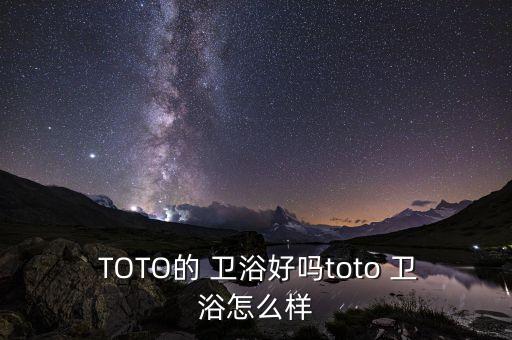  TOTO的 衛(wèi)浴好嗎t(yī)oto 衛(wèi)浴怎么樣