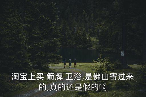 淘寶上買 箭牌 衛(wèi)浴,是佛山寄過來的,真的還是假的啊