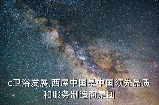 smc衛(wèi)浴發(fā)展,西屋中國(guó)是中國(guó)領(lǐng)先品質(zhì)和服務(wù)制造商集團(tuán)