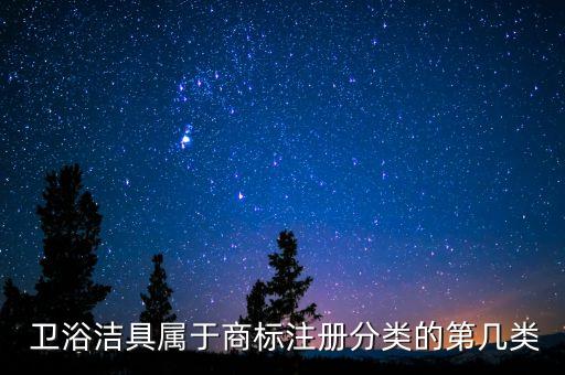  衛(wèi)浴潔具屬于商標(biāo)注冊(cè)分類的第幾類