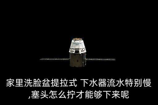 家里洗臉盆提拉式 下水器流水特別慢,塞頭怎么擰才能夠下來呢
