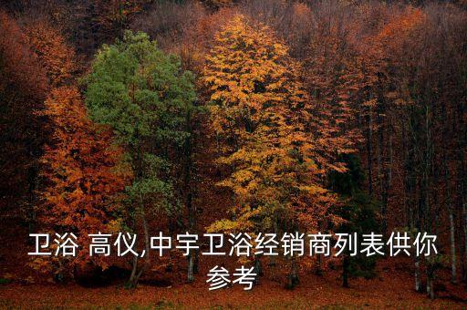 中宇衛(wèi)浴 高儀,中宇衛(wèi)浴經(jīng)銷商列表供你參考