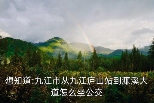 想知道:九江市從九江廬山站到濂溪大道怎么坐公交