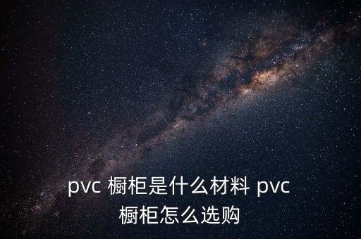  pvc 櫥柜是什么材料 pvc 櫥柜怎么選購