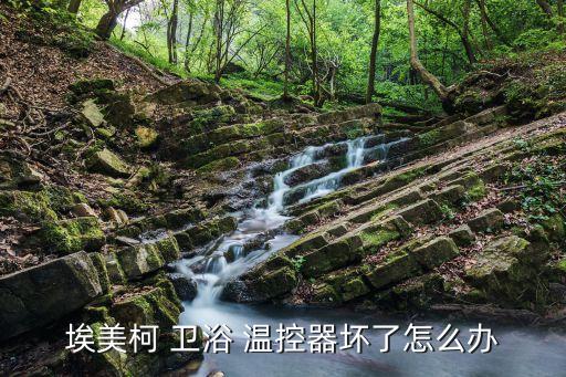 埃美柯 衛(wèi)浴 溫控器壞了怎么辦