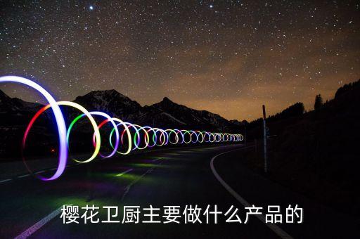  櫻花衛(wèi)廚主要做什么產(chǎn)品的