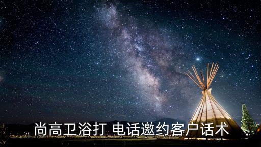  尚高衛(wèi)浴打 電話邀約客戶話術