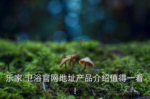樂家 衛(wèi)浴官網(wǎng)地址產(chǎn)品介紹值得一看!
