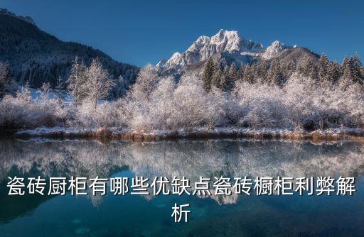 瓷磚廚柜有哪些優(yōu)缺點瓷磚櫥柜利弊解析