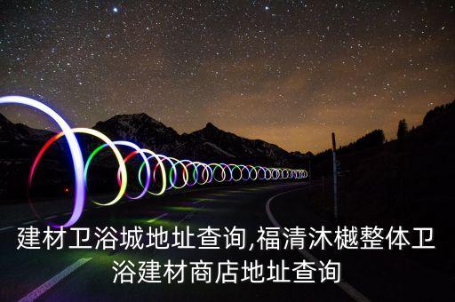 廣州建材衛(wèi)浴城地址查詢,福清沐樾整體衛(wèi)浴建材商店地址查詢