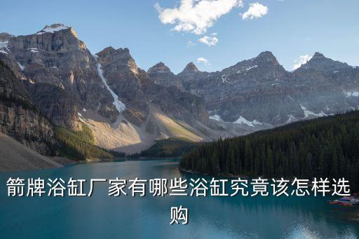 箭牌浴缸廠家有哪些浴缸究竟該怎樣選購