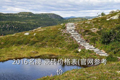 2016名牌 瓷磚價(jià)格表(官網(wǎng)參考價(jià)