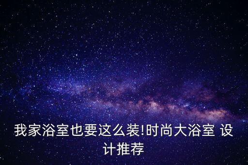 我家浴室也要這么裝!時尚大浴室 設計推薦
