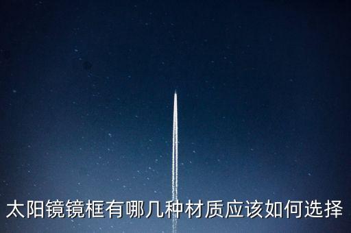 太陽鏡鏡框有哪幾種材質(zhì)應(yīng)該如何選擇