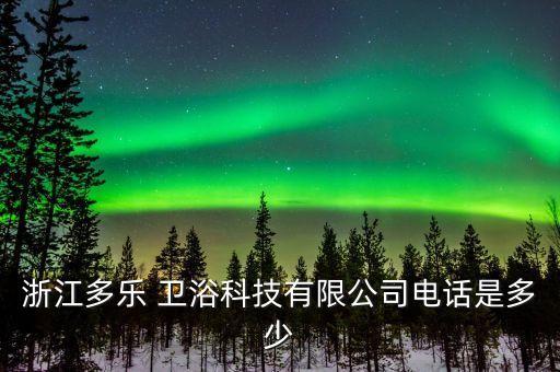 浙江多樂 衛(wèi)浴科技有限公司電話是多少