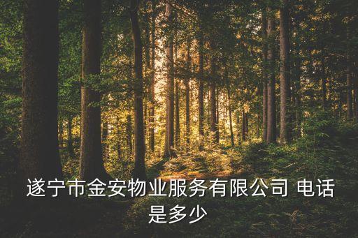  遂寧市金安物業(yè)服務(wù)有限公司 電話是多少