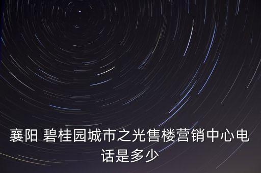 襄陽 碧桂園城市之光售樓營銷中心電話是多少