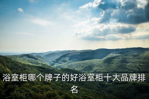 浴室柜哪個牌子的好浴室柜十大品牌排名