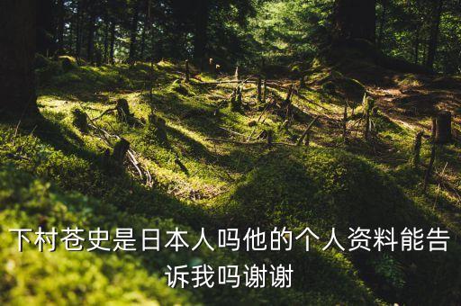 下村蒼史是日本人嗎他的個(gè)人資料能告訴我嗎謝謝