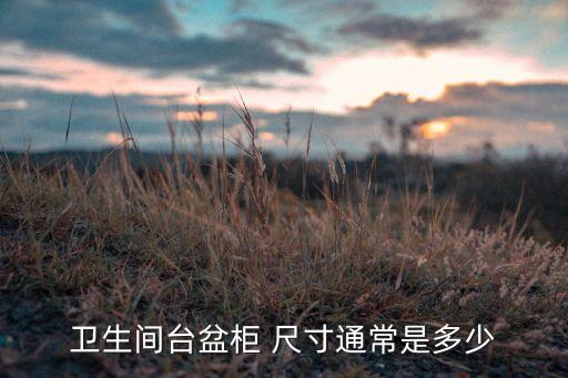 衛(wèi)生間臺盆柜 尺寸通常是多少