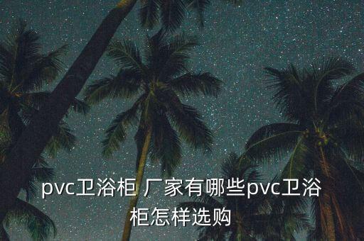 pvc衛(wèi)浴柜 廠家有哪些pvc衛(wèi)浴柜怎樣選購