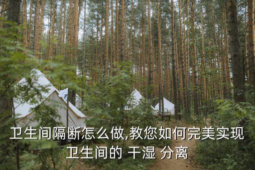 衛(wèi)生間隔斷怎么做,教您如何完美實(shí)現(xiàn)衛(wèi)生間的 干濕 分離