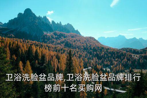 中國衛(wèi)浴洗臉盆品牌,衛(wèi)浴洗臉盆品牌排行榜前十名買購網(wǎng)