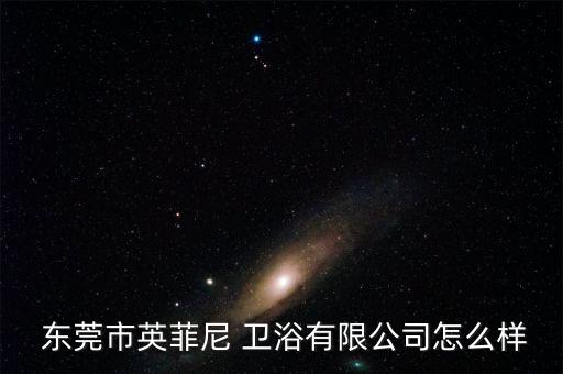  東莞市英菲尼 衛(wèi)浴有限公司怎么樣
