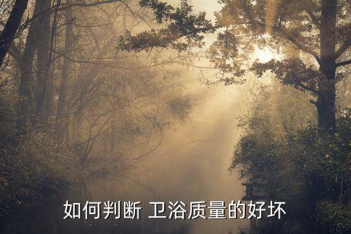 如何判斷 衛(wèi)浴質(zhì)量的好壞