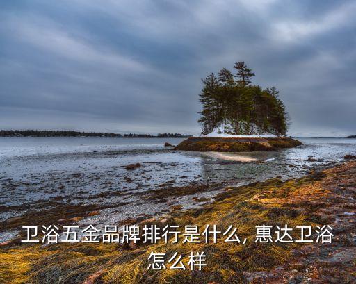 衛(wèi)浴五金品牌排行是什么, 惠達(dá)衛(wèi)浴怎么樣
