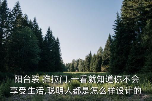  陽臺裝 推拉門,一看就知道你不會享受生活,聰明人都是怎么樣設(shè)計的