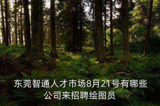  東莞智通人才市場8月21號有哪些公司來招聘繪圖員