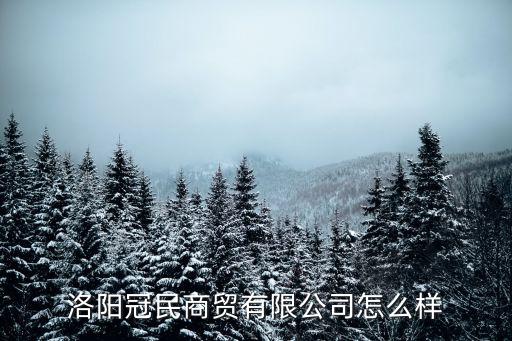 洛陽冠民商貿有限公司怎么樣