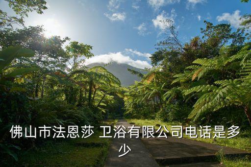 佛山市法恩莎 衛(wèi)浴有限公司電話是多少