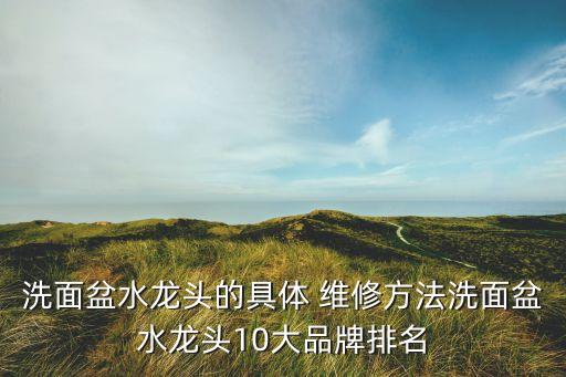 洗面盆水龍頭的具體 維修方法洗面盆水龍頭10大品牌排名