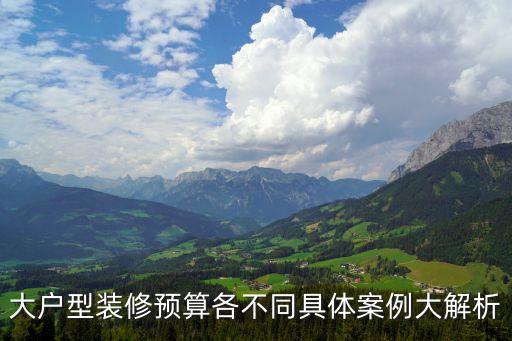 大戶型裝修預算各不同具體案例大解析