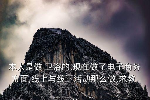本人是做 衛(wèi)浴的,現(xiàn)在做了電子商務(wù)方面,線上與線下活動(dòng)那么做,求教...