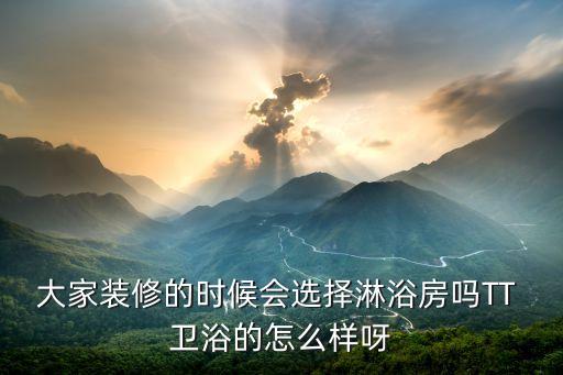 大家裝修的時(shí)候會(huì)選擇淋浴房嗎TT 衛(wèi)浴的怎么樣呀