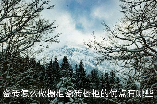 瓷磚怎么做櫥柜瓷磚櫥柜的優(yōu)點有哪些