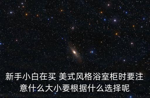 新手小白在買(mǎi) 美式風(fēng)格浴室柜時(shí)要注意什么大小要根據(jù)什么選擇呢