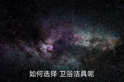 如何選擇 衛(wèi)浴潔具呢