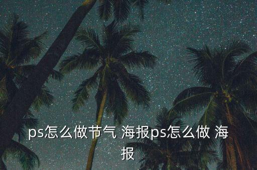 ps怎么做節(jié)氣 海報(bào)ps怎么做 海報(bào)