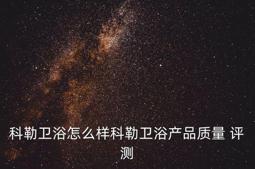 科勒衛(wèi)浴怎么樣科勒衛(wèi)浴產(chǎn)品質(zhì)量 評(píng)測(cè)
