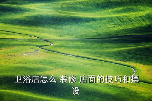  衛(wèi)浴店怎么 裝修 店面的技巧和擺設(shè)