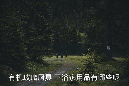 有機玻璃廚具 衛(wèi)浴家用品有哪些呢