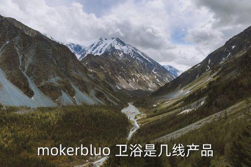 mokerbluo 衛(wèi)浴是幾線產(chǎn)品